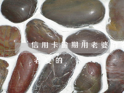 信用卡逾期用老婆的名字貸款（信用卡逾期用老婆的）