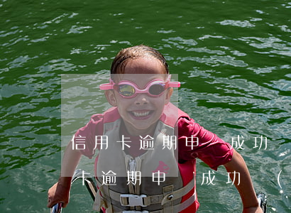信用卡逾期申訴成功結(jié)果-信用卡逾期申訴成功結(jié)果查詢(xún)