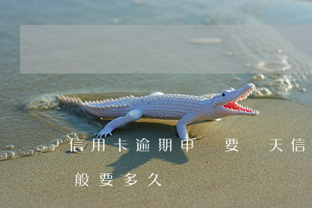 信用卡逾期申訴要幾天(信用卡逾期到起訴一般要多久?)