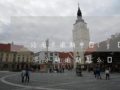 信用卡逾期申請(qǐng)分期技巧(信用卡分期逾期怎么辦)
