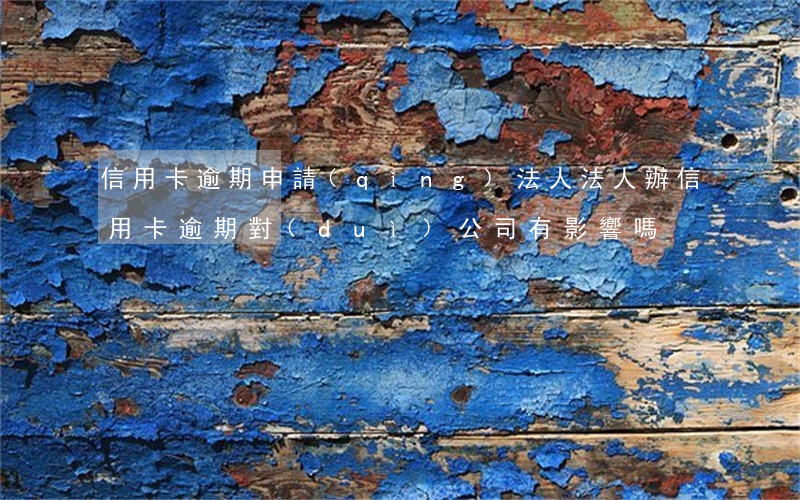 信用卡逾期申請(qǐng)法人(法人辦信用卡逾期對(duì)公司有影響嗎)