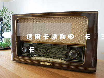 信用卡逾期申請卡還王可以嗎 逾期還款信用卡