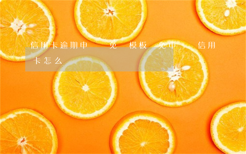 信用卡逾期申請減免書模板(減免申請書信用卡怎么寫)