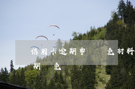 信用卡逾期申請減免材料要什么 如何申請逾期減免