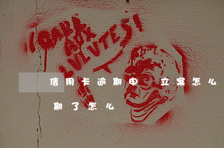 信用卡逾期申請立案怎么辦 刑拘了信用卡逾期了怎么辦