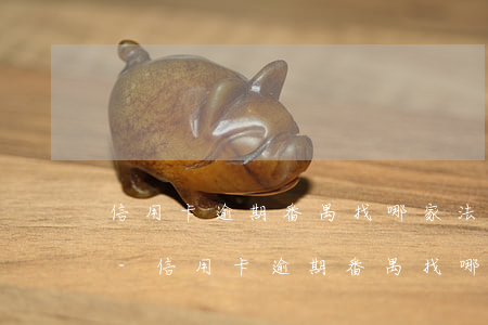 信用卡逾期番禺找哪家法務(wù)幫忙好-信用卡逾期番禺找哪家法務(wù)幫忙好一點