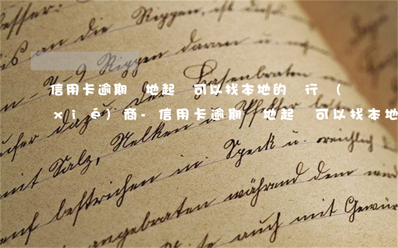 信用卡逾期異地起訴可以找本地的銀行協(xié)商-信用卡逾期異地起訴可以找本地的銀行協(xié)商嗎