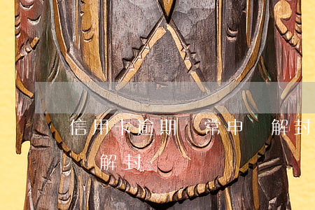信用卡逾期異常申請解封（信用卡逾期異常申請解封）