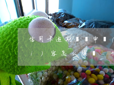 信用卡逾期異議申請(qǐng)內(nèi)容怎么填寫-信用卡逾期異議申請(qǐng)內(nèi)容怎么填寫啊