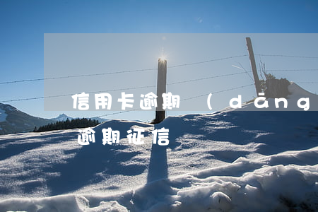 信用卡逾期當(dāng)誤征信嗎(信用卡 逾期 征信)