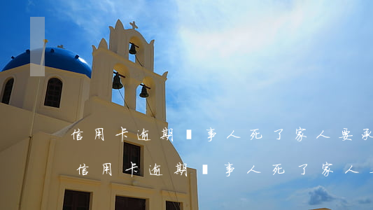 信用卡逾期當事人死了,家人要承擔債務嗎-信用卡逾期當事人死了,家人要承擔債務嗎