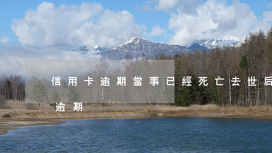 信用卡逾期當事已經死亡(去世后信用卡欠款逾期)