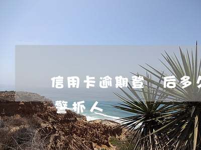 信用卡逾期登報后多久抓人(信用卡逾期會報警抓人嗎)