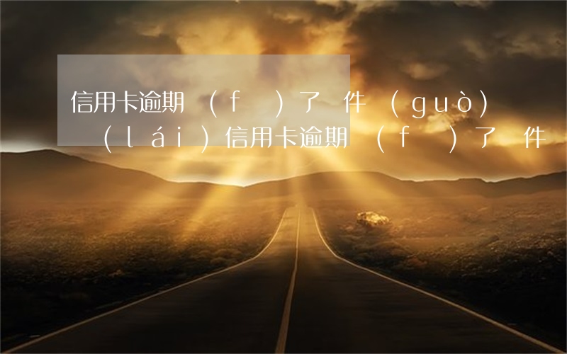 信用卡逾期發(fā)了郵件過(guò)來(lái)(信用卡逾期發(fā)了郵件過(guò)來(lái))