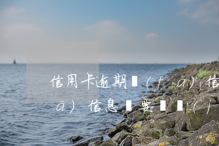 信用卡逾期發(fā)信(信用卡逾期發(fā)信息說要凍結(jié)財產(chǎn))