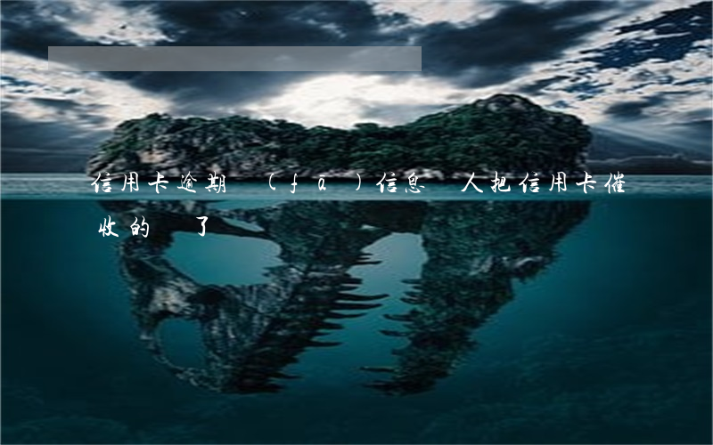 信用卡逾期發(fā)信息罵人(把信用卡催收的罵了)