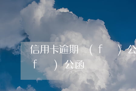 信用卡逾期發(fā)公函(信用卡逾期發(fā)公函)