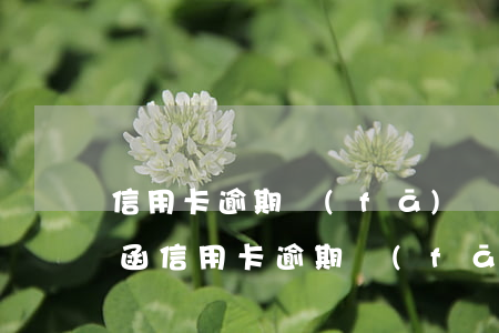 信用卡逾期發(fā)協(xié)助請求函(信用卡逾期發(fā)送律師函)