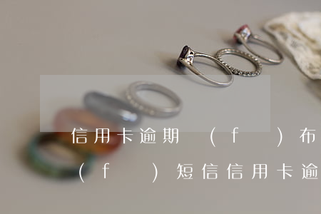 信用卡逾期發(fā)布發(fā)短信(發(fā)短信信用卡逾期已立案)
