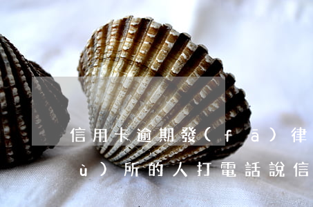 信用卡逾期發(fā)律師信(律師事務(wù)所的人打電話說信用卡逾期要起訴)