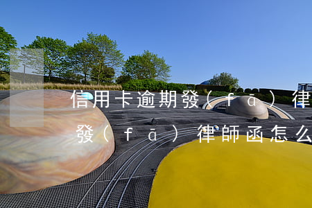 信用卡逾期發(fā)律師函怎么解決(逾期發(fā)律師函怎么辦)
