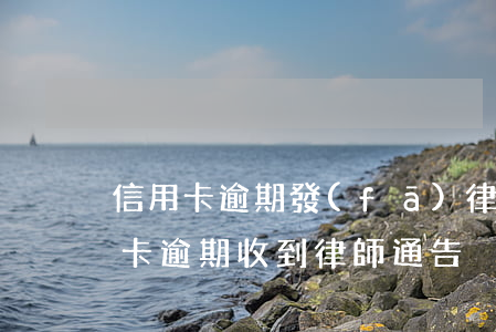 信用卡逾期發(fā)律師函會逮人嗎(信用卡 逾期 收到 律師 通告)