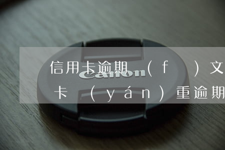 信用卡逾期發(fā)文件(收到短信說信用卡嚴(yán)重逾期)