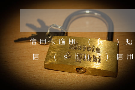 信用卡逾期發(fā)短信移交法院(收到短信說(shuō)信用卡逾期被起訴)