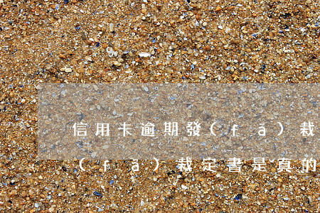 信用卡逾期發(fā)裁定書 信用卡逾期發(fā)裁定書是真的嗎