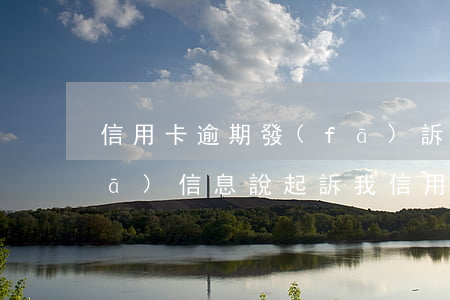 信用卡逾期發(fā)訴訟短信給我(發(fā)信息說起訴我信用卡逾期是真的還是催收)