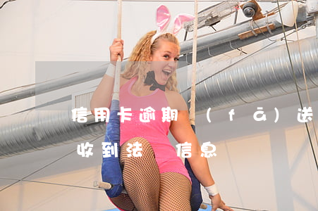 信用卡逾期發(fā)送法務函(信用卡逾期收到法務信息)