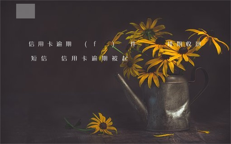 信用卡逾期發(fā)郵件說訴訟排期(收到短信說信用卡逾期被起訴)