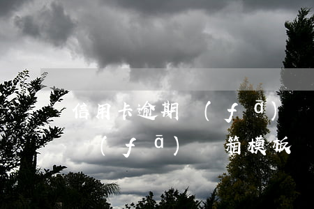 信用卡逾期發(fā)郵箱模板(信用卡逾期發(fā)郵箱模板圖片)