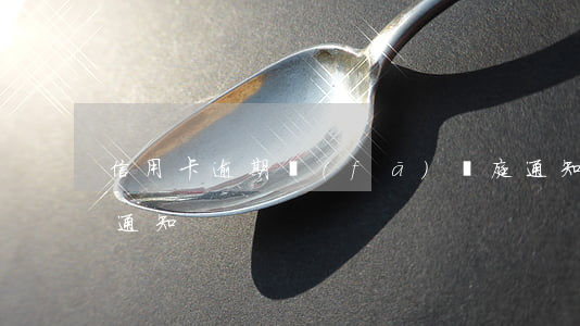 信用卡逾期發(fā)開庭通知(信用卡 逾期 通知)