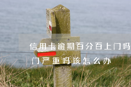 信用卡逾期百分百上门吗(信用卡逾期有人上门严重吗?该怎么办?)