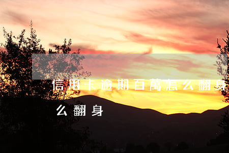 信用卡逾期百萬怎么翻身(欠信用卡30萬怎么翻身)