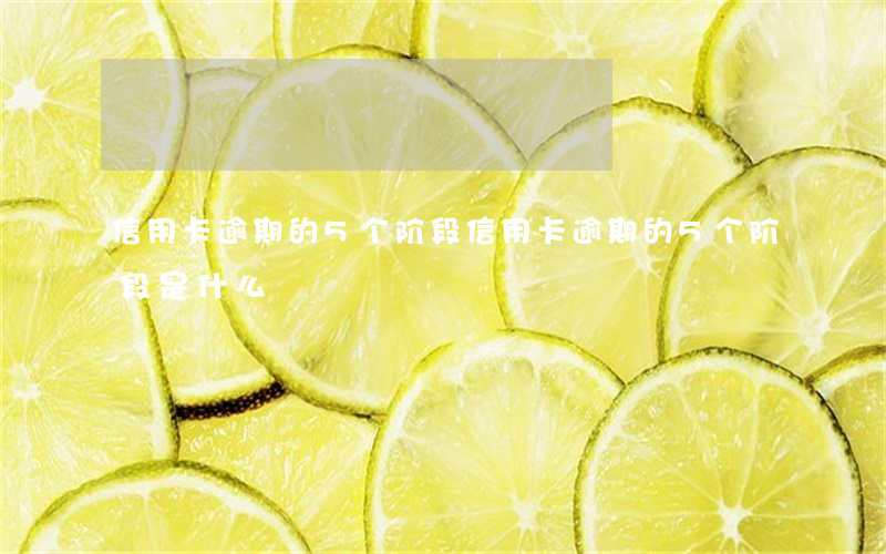 信用卡逾期的5个阶段 信用卡逾期的5个阶段是什么