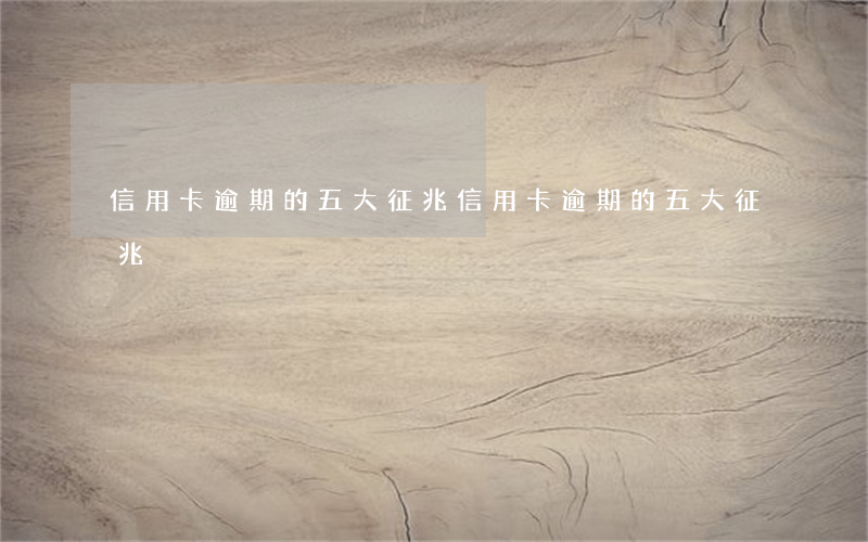 信用卡逾期的五大征兆(信用卡逾期的五大征兆)