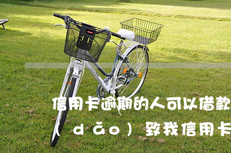 信用卡逾期的人可以借款嗎(別人借錢不還導(dǎo)致我信用卡逾期)