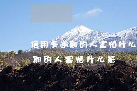 信用卡逾期的人害怕什么影響嗎-信用卡逾期的人害怕什么影響嗎知乎