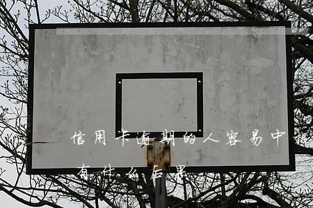 信用卡逾期的人容易中招(信用卡總是逾期會有什么后果)