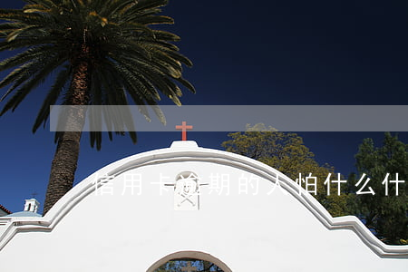 信用卡逾期的人怕什么(什么是信用卡逾期)