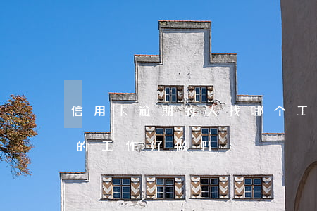 信用卡逾期的人找哪个工作好 催信用卡逾期的工作好做吗