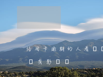 信用卡逾期的人看過來 信用卡逾期的人看過來有影響嗎