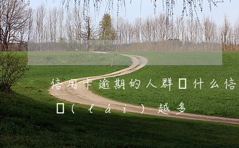 信用卡逾期的人群(為什么信用卡逾期的人越來(lái)越多)