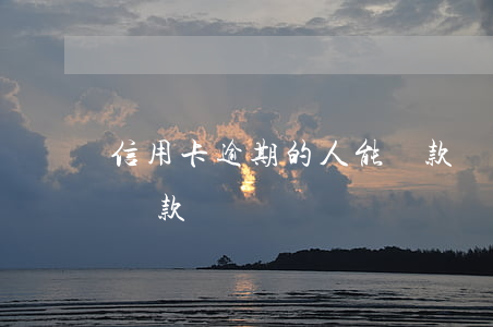 信用卡逾期的人能貸款嗎(信用卡逾期還可以貸款嗎)
