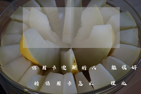 信用卡逾期的人還能很好的生存嗎 逾期多年的信用卡怎么處理比較好