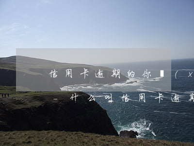 信用卡逾期的你現(xiàn)在怎么樣啦-什么叫信用卡逾期了