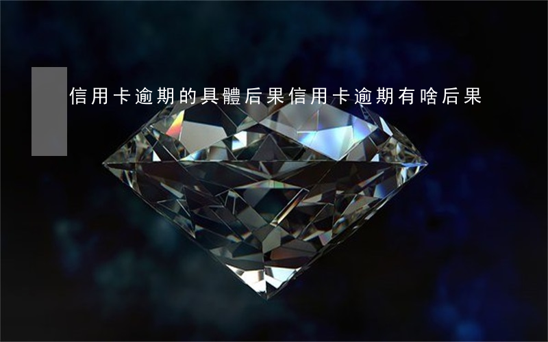 信用卡逾期的具體后果(信用卡逾期有啥后果)