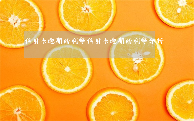 信用卡逾期的利弊(信用卡逾期的利弊分析)
